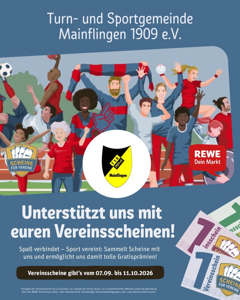 Flyer für die Rewe Aktion Scheine für Vereine 2026: Turn- und Sportgemeinde Mainflingen 1909 e.V.
Unterstützt uns mit euren Vereinsscheinen!
Spaß verbindet - Sport verein: Sammelt Scheine mit uns und ermöglicht uns damit tolle Gratisprämien. Vereinsscheine gibts vom 07.09. bis 11.10.2026